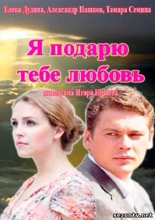 Сериал Я подарю тебе любовь 1,2,3,4 все серии / Серіал Я подарую тобі любов всі серії дивитись онлайн