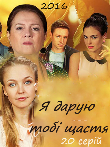 Я дарю тебе счастье 2016 онлайн / Cеріал Я дарую тобі щастя всі серії